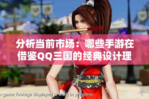 分析当前市场：哪些手游在借鉴QQ三国的经典设计理念？