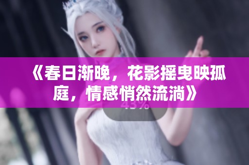 《春日渐晚，花影摇曳映孤庭，情感悄然流淌》