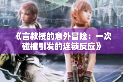 《言教授的意外冒险：一次碰撞引发的连锁反应》