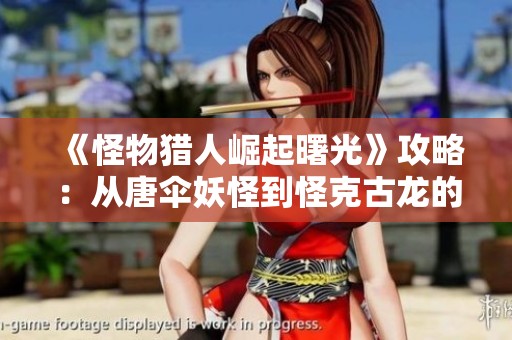 《怪物猎人崛起曙光》攻略：从唐伞妖怪到怪克古龙的开荒全流程解析