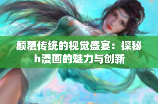 颠覆传统的视觉盛宴：探秘h漫画的魅力与创新