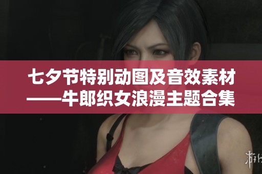 七夕节特别动图及音效素材——牛郎织女浪漫主题合集