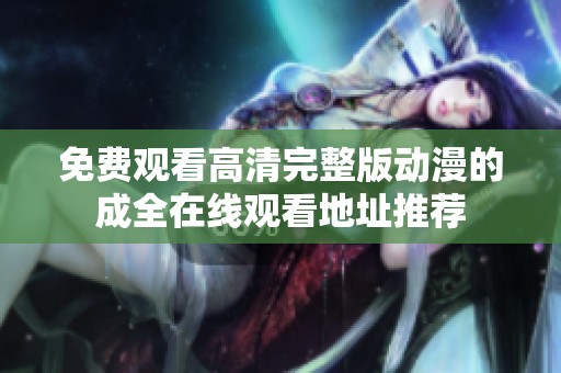 免费观看高清完整版动漫的成全在线观看地址推荐