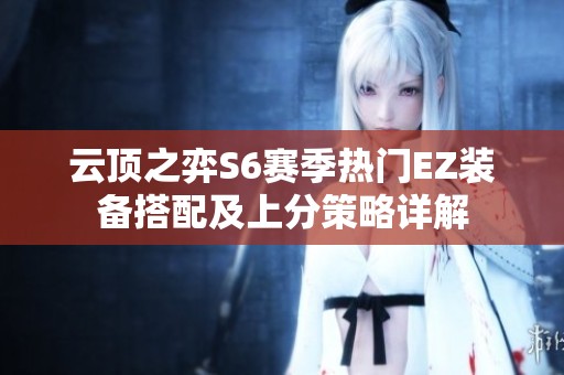 云顶之弈S6赛季热门EZ装备搭配及上分策略详解