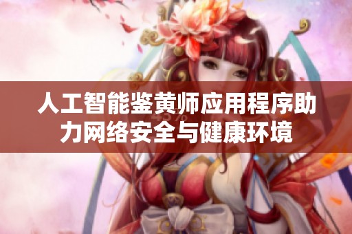 人工智能鉴黄师应用程序助力网络安全与健康环境