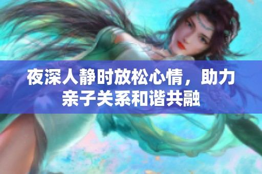 夜深人静时放松心情，助力亲子关系和谐共融