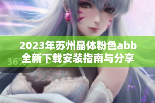 2023年苏州晶体粉色abb全新下载安装指南与分享