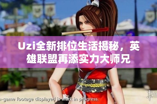 Uzi全新排位生活揭秘，英雄联盟再添实力大师兄