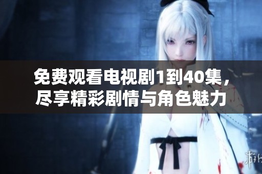 免费观看电视剧1到40集，尽享精彩剧情与角色魅力