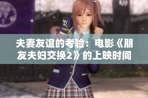 夫妻友谊的考验：电影《朋友夫妇交换2》的上映时间揭秘