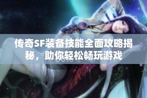 传奇SF装备技能全面攻略揭秘，助你轻松畅玩游戏