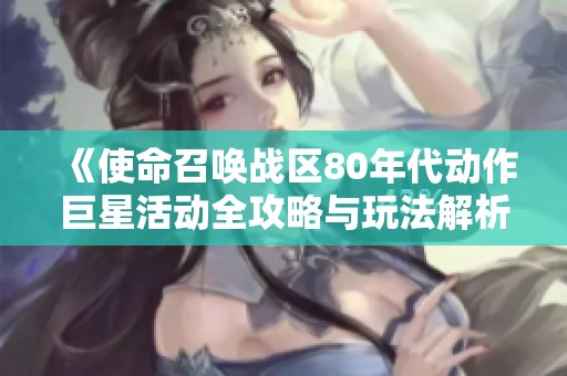 《使命召唤战区80年代动作巨星活动全攻略与玩法解析》