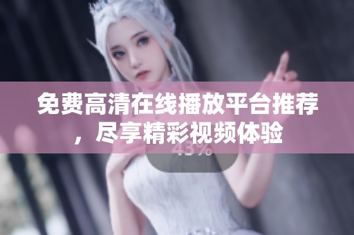免费高清在线播放平台推荐，尽享精彩视频体验