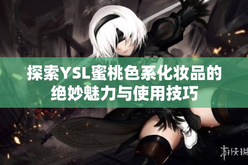 探索YSL蜜桃色系化妆品的绝妙魅力与使用技巧