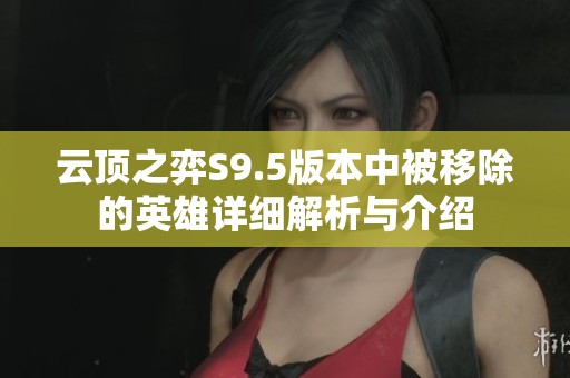 云顶之弈S9.5版本中被移除的英雄详细解析与介绍