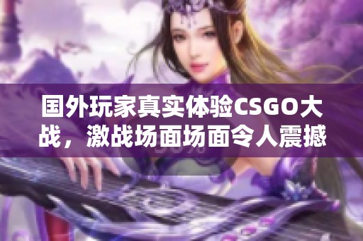 国外玩家真实体验CSGO大战，激战场面场面令人震撼