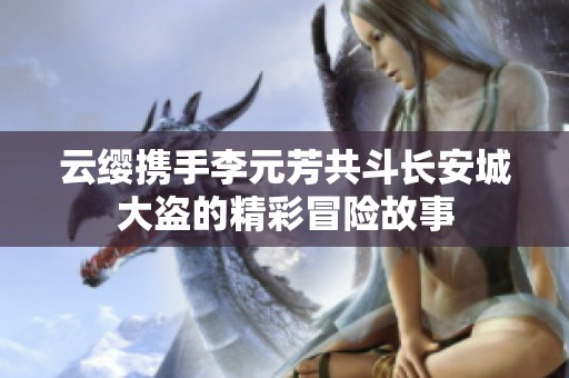 云缨携手李元芳共斗长安城大盗的精彩冒险故事