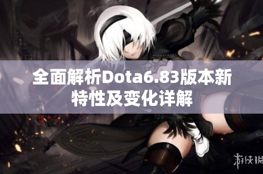 全面解析Dota6.83版本新特性及变化详解