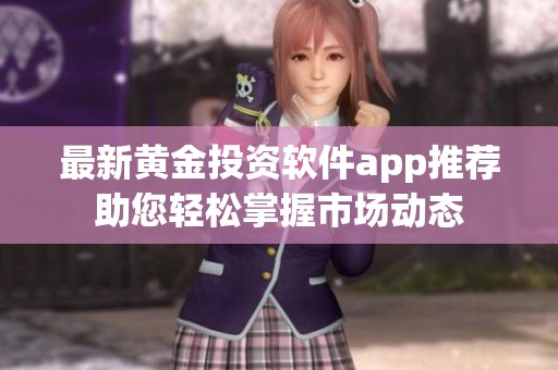 最新黄金投资软件app推荐助您轻松掌握市场动态