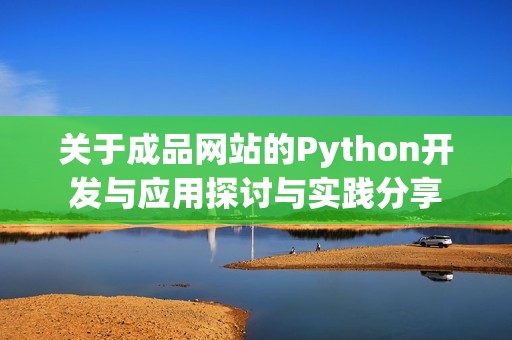 关于成品网站的Python开发与应用探讨与实践分享