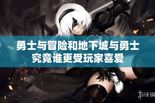 勇士与冒险和地下城与勇士究竟谁更受玩家喜爱