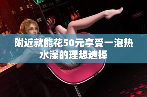 附近就能花50元享受一泡热水澡的理想选择