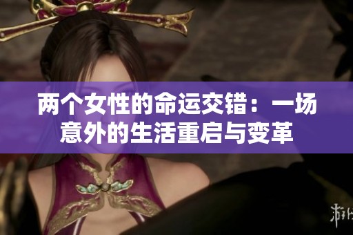 两个女性的命运交错：一场意外的生活重启与变革