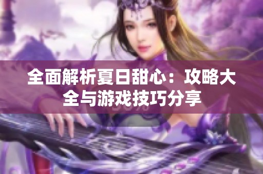 全面解析夏日甜心：攻略大全与游戏技巧分享