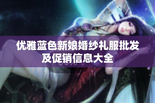 优雅蓝色新娘婚纱礼服批发及促销信息大全