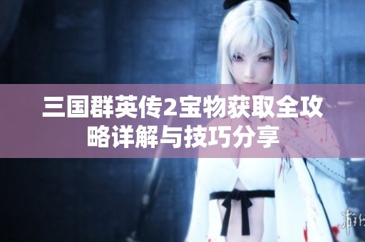 三国群英传2宝物获取全攻略详解与技巧分享
