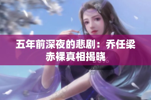 五年前深夜的悲剧：乔任梁赤裸真相揭晓
