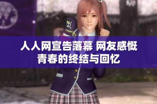 人人网宣告落幕 网友感慨青春的终结与回忆