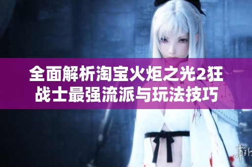 全面解析淘宝火炬之光2狂战士最强流派与玩法技巧