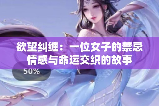 欲望纠缠：一位女子的禁忌情感与命运交织的故事
