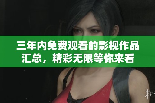 三年内免费观看的影视作品汇总，精彩无限等你来看