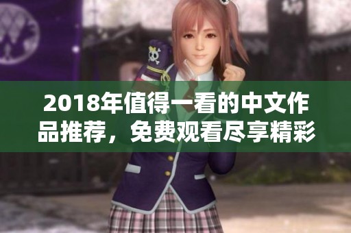 2018年值得一看的中文作品推荐，免费观看尽享精彩内容