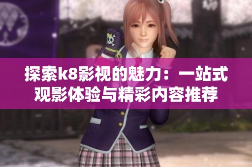 探索k8影视的魅力：一站式观影体验与精彩内容推荐
