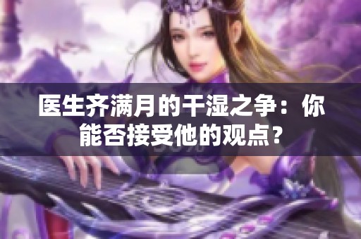 医生齐满月的干湿之争：你能否接受他的观点？