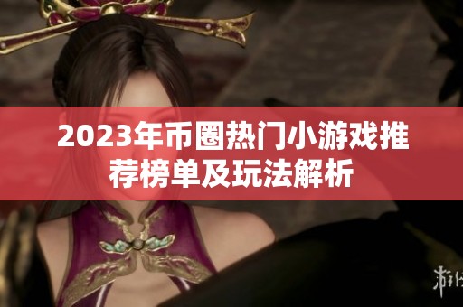 2023年币圈热门小游戏推荐榜单及玩法解析