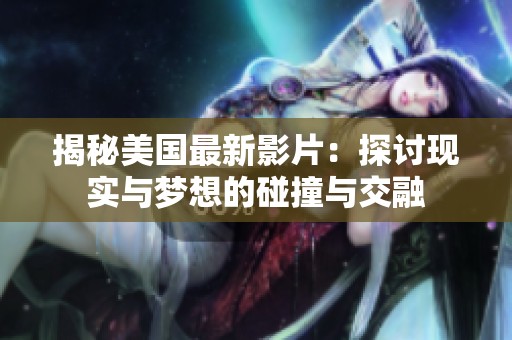 揭秘美国最新影片：探讨现实与梦想的碰撞与交融