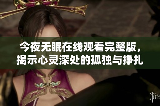 今夜无眠在线观看完整版，揭示心灵深处的孤独与挣扎
