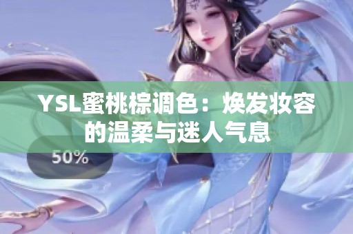 YSL蜜桃棕调色：焕发妆容的温柔与迷人气息