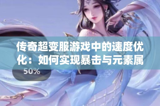传奇超变服游戏中的速度优化：如何实现暴击与元素属性的和谐统一