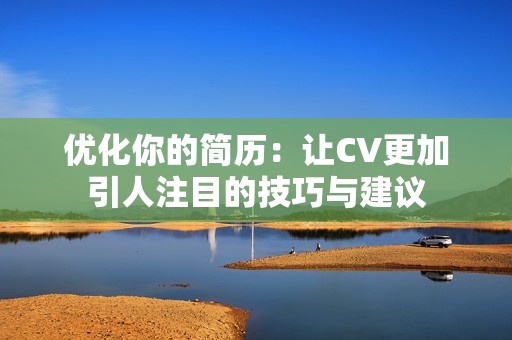 优化你的简历：让CV更加引人注目的技巧与建议
