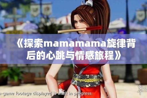 《探索mamamama旋律背后的心跳与情感旅程》