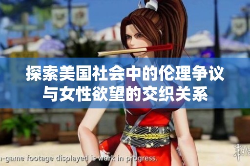 探索美国社会中的伦理争议与女性欲望的交织关系