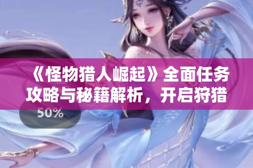 《怪物猎人崛起》全面任务攻略与秘籍解析，开启狩猎精锐新篇章