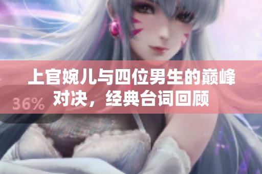上官婉儿与四位男生的巅峰对决，经典台词回顾