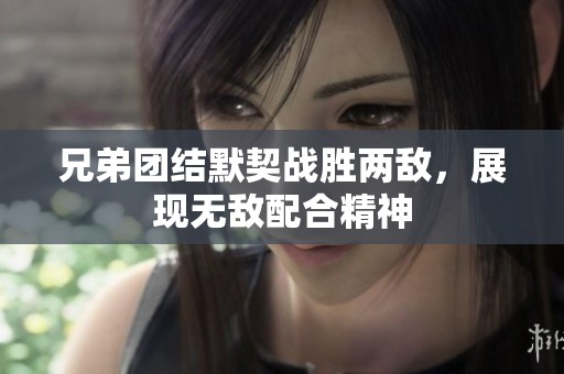 兄弟团结默契战胜两敌，展现无敌配合精神