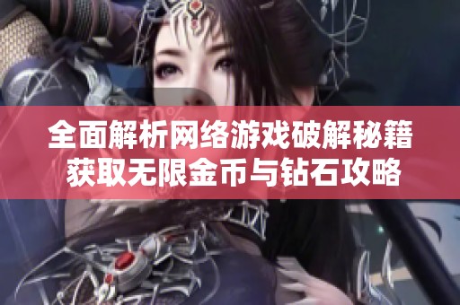 全面解析网络游戏破解秘籍 获取无限金币与钻石攻略
